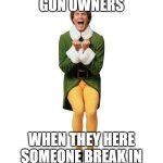 Exited Buddy | GUN OWNERS; WHEN THEY HERE SOMEONE BREAK IN | image tagged in exited buddy | made w/ Imgflip meme maker
