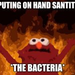 what | *ME PUTING ON HAND SANTITIZER*; *THE BACTERIA* | image tagged in burning elmo | made w/ Imgflip meme maker