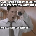 Stop Breaking The Law | WHEN YOU ISSUE A NOTICE OF VIOLATION AND THE PERSON CALLS TO ASK WHAT THE PROBLEM IS; “STOP BREAKING THE LAW A$$HOLE!” | image tagged in jim carey yelling,liar liar,jim carey,violation notice,breaking the law | made w/ Imgflip meme maker