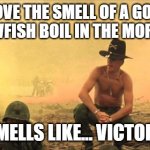 I love the smell of napalm in the morning | I LOVE THE SMELL OF A GOOD CRAWFISH BOIL IN THE MORNING; SMELLS LIKE... VICTORY | image tagged in i love the smell of napalm in the morning | made w/ Imgflip meme maker