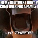 Hate it when that happens | WHEN MY RELITIVES I DONT EVEN KNOW COME OVER FOR A FAMILY DINNER | image tagged in hi there alex | made w/ Imgflip meme maker