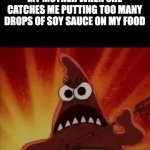 Is this relatable? | MY MOTHER WHEN SHE CATCHES ME PUTTING TOO MANY DROPS OF SOY SAUCE ON MY FOOD | image tagged in spongebob nature pants mad angry grr patrick | made w/ Imgflip meme maker
