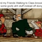 Time to do funny things in school | Me and my Friends Walking to Class knowing we will do some goofy ahh stuff instead off doing work: | image tagged in gifs,school,memes,funny,relatable memes,friends | made w/ Imgflip video-to-gif maker