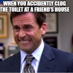 This has happened to me more than once | WHEN YOU ACCIDENTLY CLOG THE TOILET AT A FRIEND'S HOUSE | image tagged in office cringe,cringe | made w/ Imgflip meme maker