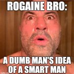 With the whole internet at our fingertips, what kind of idiot chooses to waste his time listening to Joe Rogan? | ROGAINE BRO:; A DUMB MAN'S IDEA
OF A SMART MAN | image tagged in joe rogan,dumb people,baldness,toxic masculinity,arrogant rich man,podcast | made w/ Imgflip meme maker