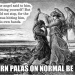 Stop hitting yourself angel | THORN PALAS ON NORMAL BE LIKE | image tagged in struggle man angel | made w/ Imgflip meme maker