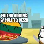 Pineapple no on pizza | MY FRIEND ADDING PINEAPPLE TO PIZZA; MY BEING A VERY SMALL PART ITALIAN | image tagged in countryballs pizza | made w/ Imgflip meme maker