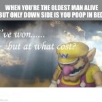 Wario sad | WHEN YOU’RE THE OLDEST MAN ALIVE BUT ONLY DOWN SIDE IS YOU POOP IN BED | image tagged in wario sad | made w/ Imgflip meme maker