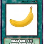 i activate B A N A N A | BANANA; INSTA-KILLS THE OTHER MONSTER IF ITS NOT A PLANT MONSTER | image tagged in spell card | made w/ Imgflip meme maker