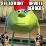 Upvote beggers | UPVOTE BEGGERS | image tagged in hunter wazowski | made w/ Imgflip meme maker