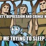 buff men | MY ANXIETY, DEPRESSION AND CRINGE MEMORIES; ME TRYING TO SLEEP | image tagged in buff men | made w/ Imgflip meme maker