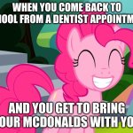 First thing they do is show off | WHEN YOU COME BACK TO SCHOOL FROM A DENTIST APPOINTMENT; AND YOU GET TO BRING YOUR MCDONALDS WITH YOU | image tagged in cute pinkie pie mlp | made w/ Imgflip meme maker