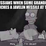 Awesomeness title | RUSSIANS WHEN SOME GRANDMA LAUNCHES A JAVELIN MISSILE AT THEM | image tagged in hey cool i'm dead | made w/ Imgflip meme maker