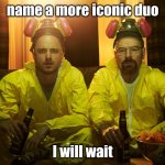 Walter White and Jesse Pinkman | name a more iconic duo; I will wait | image tagged in walter white and jesse pinkman | made w/ Imgflip meme maker