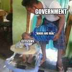 Goverment go brrrrrrrrrrrrrrrrrrrrrr | GOVERNMENT; "BIRDS ARE REAL"; CITIZENS | image tagged in baby drinking water cooler | made w/ Imgflip meme maker