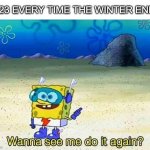 If you live in more northern areas you know | 2023 EVERY TIME THE WINTER ENDS | image tagged in wanna see me do it again,winter | made w/ Imgflip meme maker