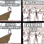 Y does this happen? | I DEFENDED MYSELF FROM A BULLY; THE SCHOOL; EVERYONE ELSE; I DEFENDED MYSELF FROM A BULLY | image tagged in mad crowd happy crowd,school,bully | made w/ Imgflip meme maker