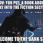 Darth Vader - Come to the Dark Side | POV: YOU PUT  A BOOK ABOUT WW2 INTO THE FICTION SECTION; WELCOME TO THE DARK SIDE | image tagged in darth vader - come to the dark side | made w/ Imgflip meme maker