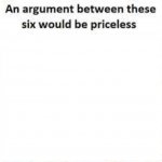An argument between these six would be priceless