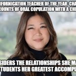 Californication | CALIFIFORNICATION TEACHER OF THE YEAR  CHARGED WITH THREE COUNTS OF ORAL COPULATION WITH A CHILD UNDER 14. SHE CONSIDERS THE RELATIONSHIPS SHE MAINTAINS WITH HER STUDENTS HER GREATEST ACCOMPLISHMENTS. | image tagged in californication | made w/ Imgflip meme maker