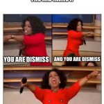 You are all free | THE BELL DOESN'T DISMISS YOU I DO
THE KID NAME I:; AND YOU ARE DISMISS; YOU ARE DISMISS; YOU ARE ALL DISMISS | image tagged in oprah you get a,school | made w/ Imgflip meme maker