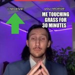 Please help me | ME TOUCHING GRASS FOR 30 MINUTES | image tagged in i receive you receive | made w/ Imgflip meme maker