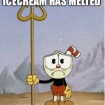 Sad cuphead | ME WHEN I SEE MY ICECREAM HAS MELTED | image tagged in sad cuphead | made w/ Imgflip meme maker