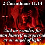 2 Corinthians 11: 14  Satan angel of light. | 2 Corinthians 11:14; And no wonder, for Satan himself masquerades as an angel of light. | image tagged in satan,lucifer,angel,antichrist,deceiver,liar | made w/ Imgflip meme maker