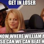 Heck yeah I'm in! | GET IN LOSER; WE KNOW WHERE WILLIAM AFTON LIVES SO CAN WE CAN BEAT HIM UP | image tagged in get in loser,fnaf,memes | made w/ Imgflip meme maker