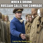 comrade | WHEN A DRUNK RUSSIAN CALLS YOU COMRADE | image tagged in i serve the soviet union | made w/ Imgflip meme maker