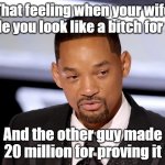 Will Smith B*tch | That feeling when your wife made you look like a bitch for free; And the other guy made 20 million for proving it | image tagged in will smith crying | made w/ Imgflip meme maker