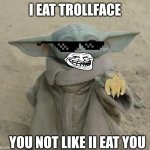 Cool grogu 4 | I EAT TROLLFACE; YOU NOT LIKE II EAT YOU | image tagged in grogu | made w/ Imgflip meme maker