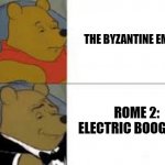 whinnie in tux | THE BYZANTINE EMPIRE; ROME 2: ELECTRIC BOOGALOO | image tagged in history | made w/ Imgflip meme maker