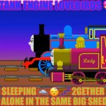 Thomas and Lady | 2 TANK ENGINE LOVEBIRDS 💖; SLEEPING 🛌 😴 💤 2GETHER ALL ALONE IN THE SAME BIG SHED 💘 | image tagged in thomas and lady | made w/ Imgflip meme maker