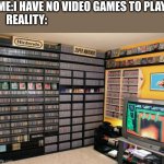 There is never enough video games | ME:I HAVE NO VIDEO GAMES TO PLAY
REALITY: | image tagged in video games | made w/ Imgflip meme maker