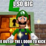 L so big Luigi came out the L door to kick your ass meme