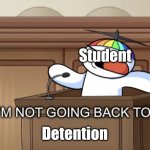 I’M NOT GOING BACK TO TIMEOUT | Student; Detention | image tagged in i m not going back to timeout,funny,school,relatable memes,detention | made w/ Imgflip meme maker
