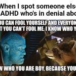 Because you're me | When I spot someone else with ADHD who's in denial about it. YOU CAN FOOL YOURSELF AND EVERYONE ELSE, BUT YOU CAN'T FOOL ME. I KNOW WHO YOU ARE. I KNOW WHO YOU ARE BOY, BECAUSE YOU'RE ME. | image tagged in because you're me | made w/ Imgflip meme maker