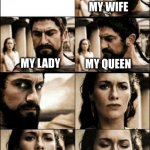 Legos for life | MY WIFE; ME WHEN WALKING PAST THE LEGO STORE... MY LADY; MY QUEEN | image tagged in 300 | made w/ Imgflip meme maker