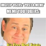 free real estate... | MEME YOUTUBERS:; IMGFLIP USERS: *POST A MEME* | image tagged in it's free real estate,youtube,memes,funny | made w/ Imgflip meme maker