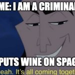 criminally acceptable | ME: I AM A CRIMINAL; MOM: PUTS WINE ON SPAGHETTI | image tagged in oh yeah it s all coming together | made w/ Imgflip meme maker