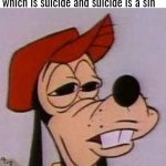 Facts | God is a sinner because he sent himself to Earth to be killed in the form of Jesus, which is suicide and suicide is a sin | image tagged in stoned goofy,satan,god,jesus,the bible | made w/ Imgflip meme maker