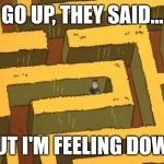 Go up, but I feel down | GO UP, THEY SAID... BUT I'M FEELING DOWN | image tagged in lost in a corn maze | made w/ Imgflip meme maker