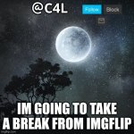 I will be back soon! | IM GOING TO TAKE A BREAK FROM IMGFLIP | image tagged in c4l template | made w/ Imgflip meme maker