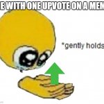 its the last of its kind | ME WITH ONE UPVOTE ON A MEME | image tagged in holds gently | made w/ Imgflip meme maker
