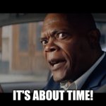 Samuel L Jackson | IT'S ABOUT TIME! | image tagged in samuel l jackson | made w/ Imgflip meme maker