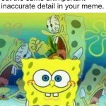 Literally Every Time | POV: Everyone keeps pointing out the same unimportant inaccurate detail in your meme. | image tagged in supressed pain,relatable,funny memes,spongebob | made w/ Imgflip meme maker