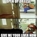 Give Me Your Liver | OPEN UP OR ELSE; GIVE ME YOUR LIVER NOW | image tagged in give me your liver | made w/ Imgflip meme maker