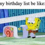 Spongebob's List | my birthday list be like: | image tagged in spongebob's list | made w/ Imgflip meme maker