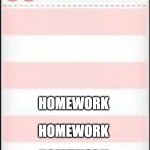 quite quintessentially quaint | POV: school's about to end; 98; HOMEWORK; HOMEWORK; HOMEWORK; HOMEWORK; HOMEWORK; HOMEWORK | image tagged in blank papa's order ticket | made w/ Imgflip meme maker